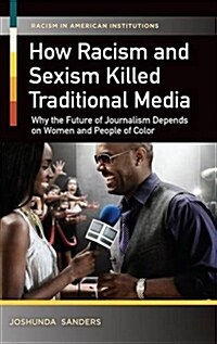 How Racism and Sexism Killed Traditional Media: Why the Future of Journalism Depends on Women and People of Color (Hardcover)