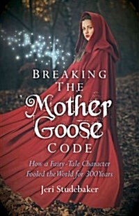 Breaking the Mother Goose Code - How a Fairy-Tale Character Fooled the World for 300 Years (Paperback)