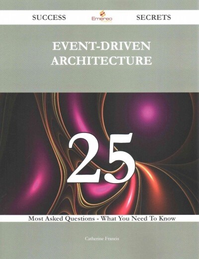 Event-Driven Architecture 25 Success Secrets - 25 Most Asked Questions on Event-Driven Architecture - What You Need to Know (Paperback)