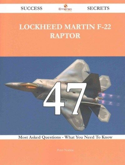 Lockheed Martin F-22 Raptor 47 Success Secrets - 47 Most Asked Questions on Lockheed Martin F-22 Raptor - What You Need to Know (Paperback)