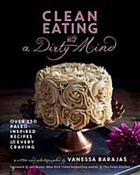 Clean Eating with a Dirty Mind: Over 150 Paleo-Inspired Recipes for Every Craving (Paperback)