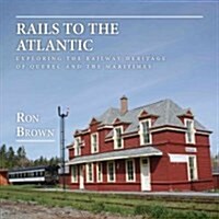 Rails to the Atlantic: Exploring the Railway Heritage of Quebec and the Atlantic Provinces (Paperback)