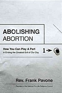Abolishing Abortion: How You Can Play a Part in Ending the Greatest Evil of Our Day (Hardcover)
