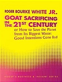 Goat Sacrificing in the 21st Century: How to Save the Planet from its Biggest Waste: Good Intentions Gone Bad (Paperback)