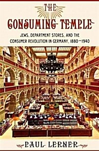 The Consuming Temple: Jews, Department Stores, and the Consumer Revolution in Germany, 1880 1940 (Hardcover)