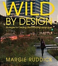 Wild by Design: Strategies for Creating Life-Enhancing Landscapes (Paperback)