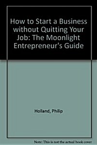 How to Start a Business Without Quitting Your Job: The Moonlight Entrepreneurs Guide (Paperback, First Edition)