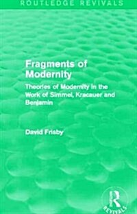 Fragments of Modernity (Routledge Revivals) : Theories of Modernity in the Work of Simmel, Kracauer and Benjamin (Paperback)