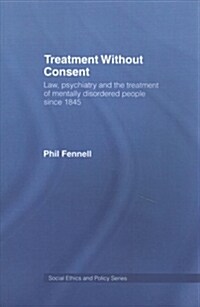 Treatment Without Consent : Law, Psychiatry and the Treatment of Mentally Disordered People Since 1845 (Paperback)
