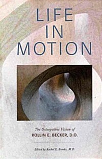 Life in Motion: The Osteopathic Vision of Rollin E. Becker, DO (Hardcover)