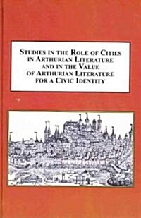 Studies in the Role of Cities in Arthurian Literature and in the Value of Arthurian Literature for a Civic Identity (Hardcover)