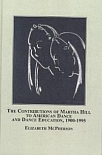 The Contributions of Martha Hill to American Dance and Dance Education, 1900-1995 (Hardcover)
