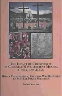 The Impact of Christianity on Colonial Maya, Ancient Mexico, China, and Japan (Hardcover)