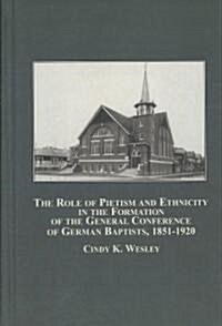 The Role of Pietism and Ethnicity in the Formation of the General Conference of German Baptists, 1851-1920 (Hardcover)