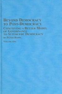 Beyond democracy to post-democracy: conceiving a better model of governance to supercede democracy