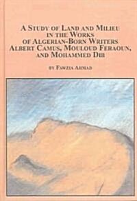 Study Of Land And Milieu In The Works Of Algerian-born Writers Albert Camus, Mouloud Feraoun, and Mohammed Dib (Hardcover)