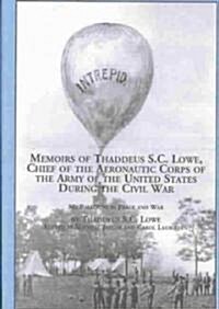 Memoirs of Thaddeus S. C. Lowe, Chief of the Aeronautic Corps of the Army of the United States During the Civil War (Hardcover)
