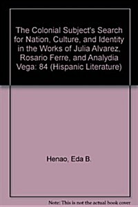 Colonial Subjects Search for Nation, Culture, and Identity in the Works of Julia Alvarez, Rosario Ferre, and Ana Lydia Vega (Hardcover)