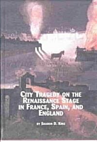 City Tragedy on the Renaissance Stage in France, Spain, and England (Hardcover)
