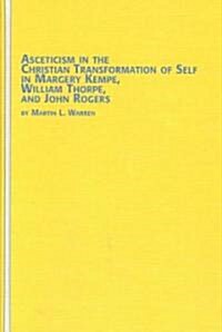 Ascetcism in the Christian Transfromation of Self in Margery Kempe, William Thrope, and John Rogers (Hardcover)