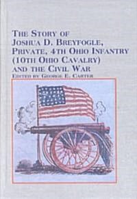 The Story of Joshua D. Breyfogle, Private, 4th Ohio Infantry (10th Ohio Cavalry) and the Civil War (Hardcover)