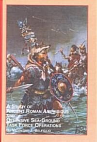 A Study of Ancient Roman Amphibious and Offensive Sea-Ground Task Force Operations (Hardcover)