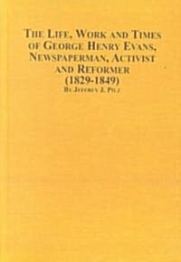 The Life, Work and Times of George Henry Evans, Newspaperman, Activist and Reformer (1829-1849) (Hardcover)