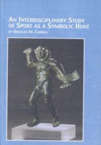 An interdisciplinary study of sport as a symbolic hunt : a theory of the origin and nature of sport based on paleolithic hunting