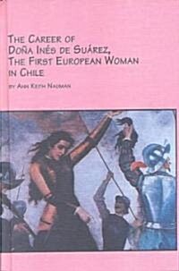 The Career of Dona Ines De Suarez, the First European Woman in Chile (Hardcover)