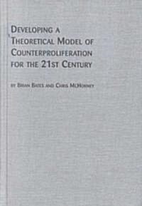 Developing a Theoretical Model of Counterproliferation for the 21st Century (Hardcover)