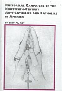 Rhetorical Campaigns of the 19th Century Anti-Catholics and Catholics in America (Hardcover)