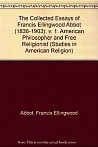 The Collected Essays of Francis Ellingwood Abbot (1836-1903), American Philosopher and Free Religionist (Hardcover)