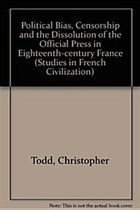 Political Bias, Censorship and the Dissolution of the Official Press in Eighteenth-Century France (Hardcover)
