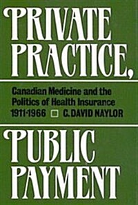 Private Practice, Public Payment: Canadian Medicine and the Politics of Health Insurance, 1911-1966 (Paperback)