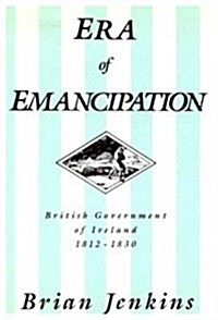 The Era of Emancipation: British Government of Ireland, 1812-1830 (Hardcover)
