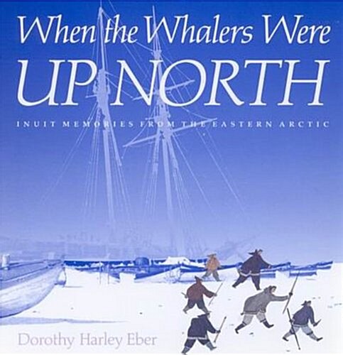 When the Whalers Were Up North: Inuit Memories from the Eastern Arctic (Hardcover)