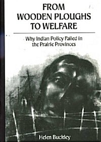 From Wooden Ploughs to Welfare: Why Indian Policy Failed in the Prairie Provinces Volume 7 (Paperback)