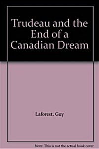 Trudeau and the End of a Canadian Dream (Hardcover)