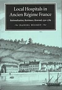 Local Hospitals in Ancien R?ime France: Rationalization, Resistance, Renewal, 1530-1789 Volume 5 (Hardcover)