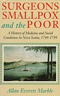 Surgeons, Smallpox, and the Poor: A History of Medicine and Social Conditions in Nova Scotia, 1749-1799                                                (Paperback)