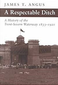 A Respectable Ditch: A History of the Trent Severn Waterway, 1833-1920 (Paperback)