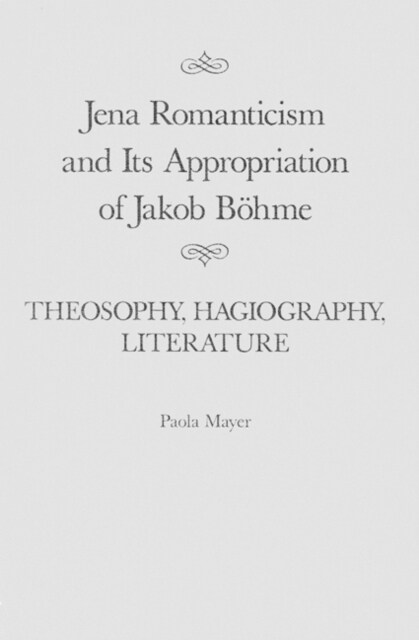 Jena Romanticism and Its Appropriation of Jakob B?me: Theosophy, Hagiography, Literature Volume 27 (Hardcover)