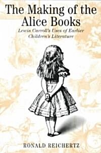 The Making of the Alice Books: Lewis Carrolls Uses of Earlier Childrens Literature (Paperback)