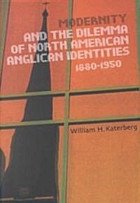 Modernity and the Dilemma of North American Anglican Identities, 1880-1950, Volume 40 (Hardcover)