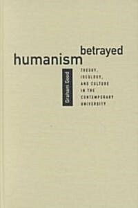 Humanism Betrayed: Theory, Ideology, and Culture in the Contemporary University (Hardcover)