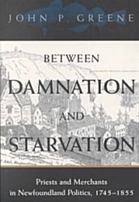 Between Damnation and Starvation: Priests and Merchants in Newfoundland Politics, 1745-1855 (Paperback)