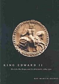 King Edward II: His Life, His Reign, and Its Aftermath, 1284-1330 (Hardcover)
