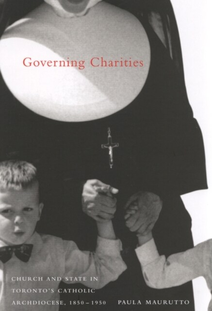 Governing Charities: Church and State in Torontos Catholic Archdiocese, 1850-1950 Volume 50 (Hardcover)