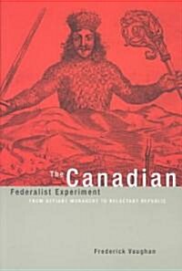 The Canadian Federalist Experiment: From Defiant Monarchy to Reluctant Republic (Paperback)