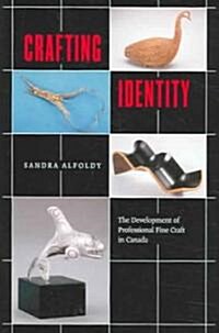 Crafting Identity: The Development of Professional Fine Craft in Canada (Hardcover)